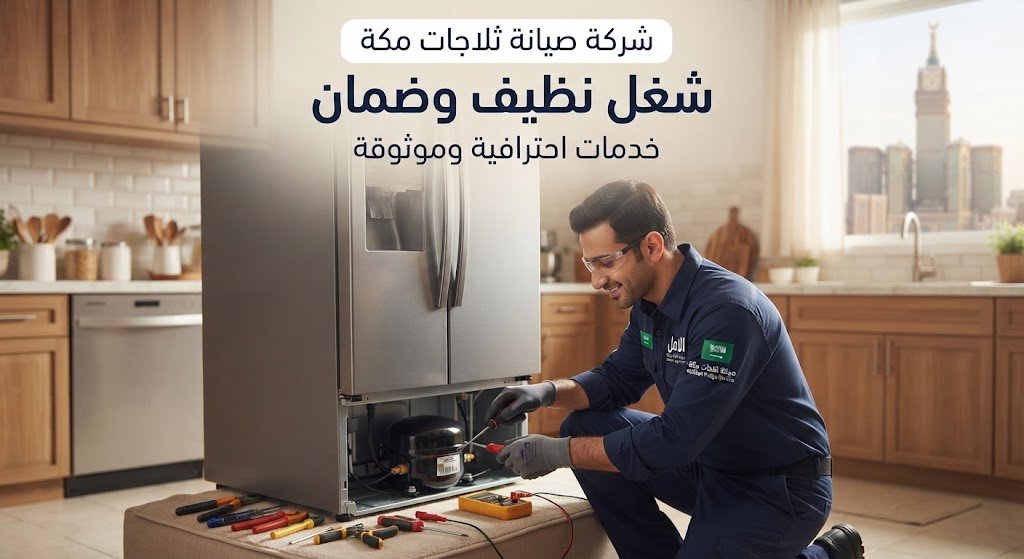 شركة صيانة ثلاجات مكة توفر لك شغل نظيف وضمان -الامل